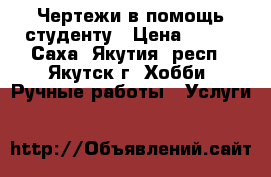 Чертежи в помощь студенту › Цена ­ 250 - Саха (Якутия) респ., Якутск г. Хобби. Ручные работы » Услуги   